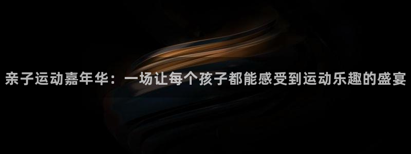 亲子运动嘉年华：一场让每个孩子都能感受到运动乐趣的盛宴