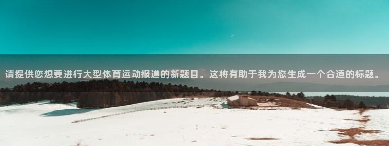 请提供您想要进行大型体育运动报道的新题目。这将有助于我为您生成一个合适的标题。