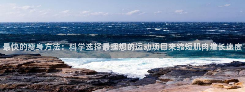 最快的瘦身方法：科学选择最理想的运动项目来缩短肌肉增长速度