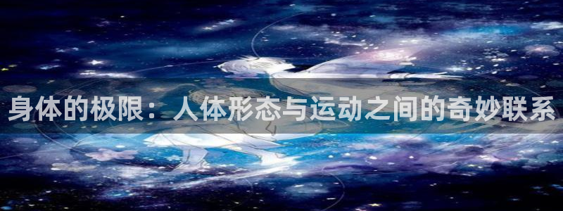 身体的极限：人体形态与运动之间的奇妙联系